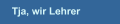 Tja, wir Lehrer
